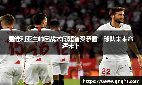 塞维利亚主帅因战术问题备受矛盾，球队未来命运未卜