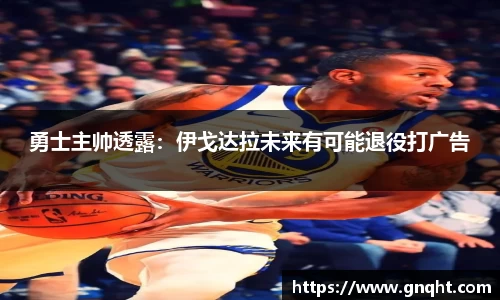勇士主帅透露：伊戈达拉未来有可能退役打广告