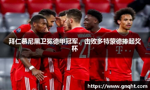 拜仁慕尼黑卫冕德甲冠军，击败多特蒙德捧起奖杯
