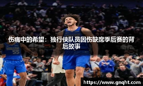伤痛中的希望：独行侠队员因伤缺席季后赛的背后故事