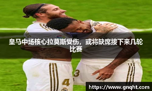 皇马中场核心拉莫斯受伤，或将缺席接下来几轮比赛