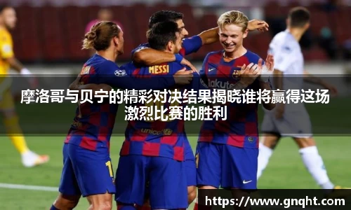 摩洛哥与贝宁的精彩对决结果揭晓谁将赢得这场激烈比赛的胜利