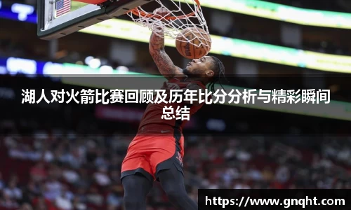湖人对火箭比赛回顾及历年比分分析与精彩瞬间总结