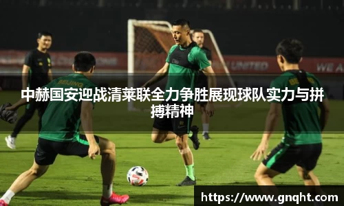 中赫国安迎战清莱联全力争胜展现球队实力与拼搏精神