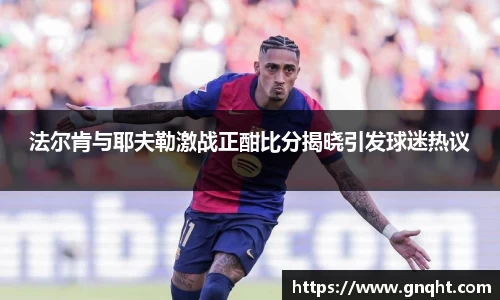 法尔肯与耶夫勒激战正酣比分揭晓引发球迷热议