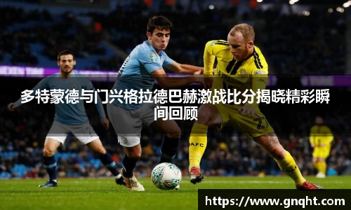 多特蒙德与门兴格拉德巴赫激战比分揭晓精彩瞬间回顾