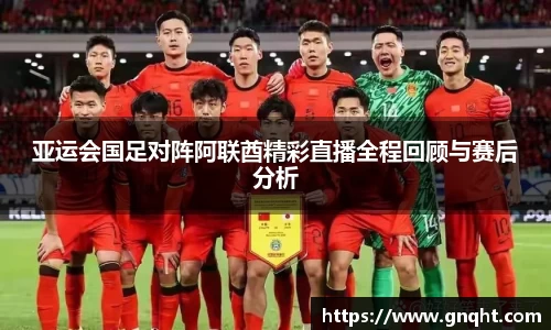 亚运会国足对阵阿联酋精彩直播全程回顾与赛后分析