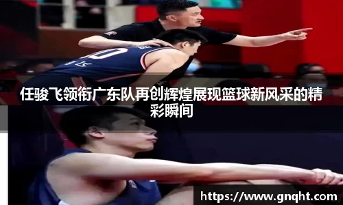 任骏飞领衔广东队再创辉煌展现篮球新风采的精彩瞬间