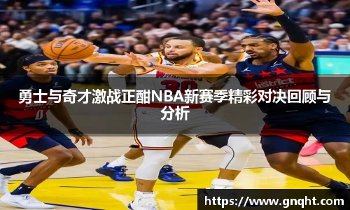 勇士与奇才激战正酣NBA新赛季精彩对决回顾与分析