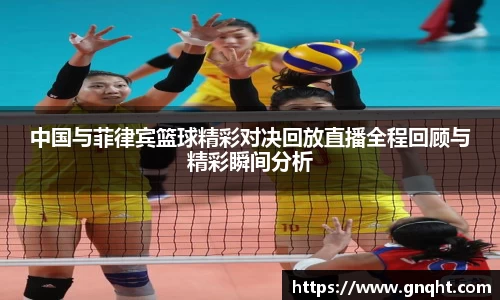 中国与菲律宾篮球精彩对决回放直播全程回顾与精彩瞬间分析