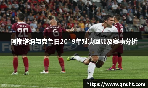 阿斯塔纳与克鲁日2019年对决回顾及赛事分析