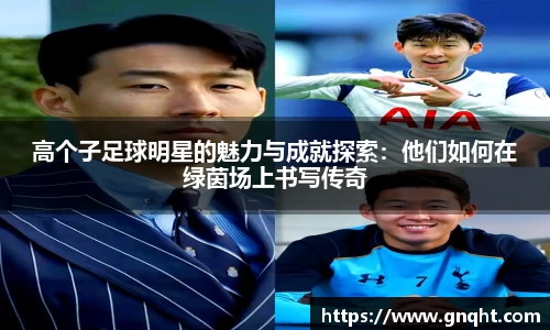 高个子足球明星的魅力与成就探索：他们如何在绿茵场上书写传奇