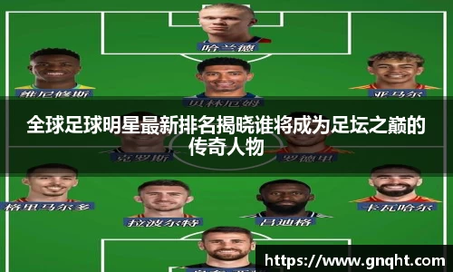 全球足球明星最新排名揭晓谁将成为足坛之巅的传奇人物