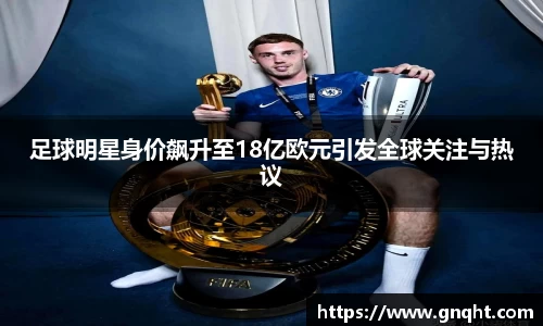 足球明星身价飙升至18亿欧元引发全球关注与热议