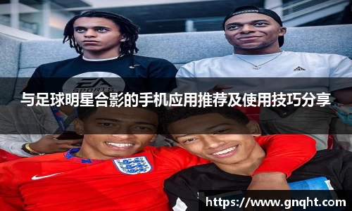 与足球明星合影的手机应用推荐及使用技巧分享