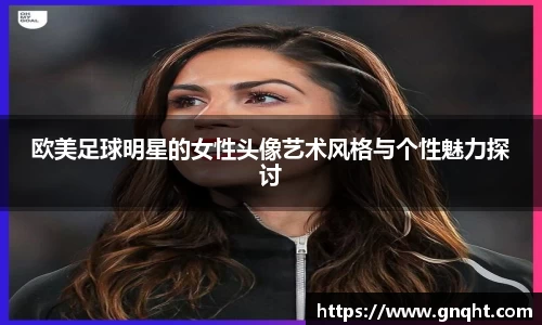 欧美足球明星的女性头像艺术风格与个性魅力探讨
