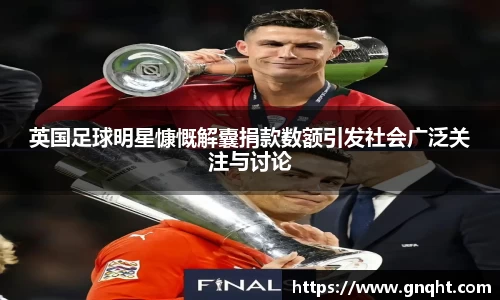 英国足球明星慷慨解囊捐款数额引发社会广泛关注与讨论